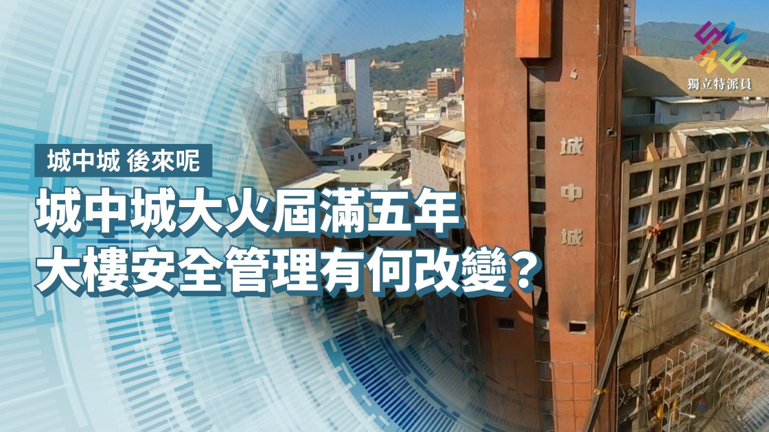 城中城大火屆滿五年，大樓安全管理有何改變？【獨立特派員】