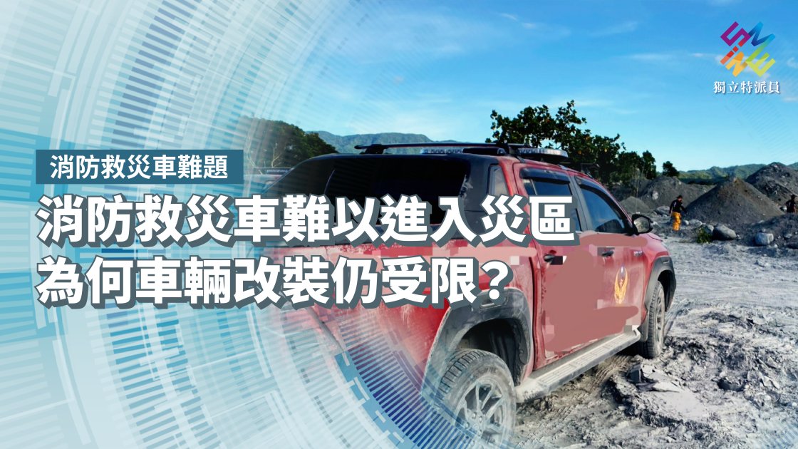 消防救災車難以進入災區，為何車輛改裝仍受限？【獨立特派員】